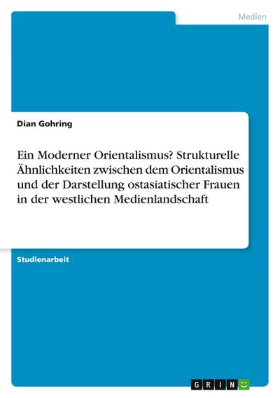 Ein Moderner Orientalismus? Strukturelle Ähnlichkeiten zwischen dem Orientalismus und der Darstellung ostasiatischer Frauen in der westlichen Medienlandschaft