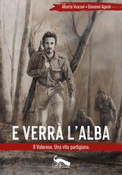 E verrà l’alba. Il Valoroso. Una vita partigiana