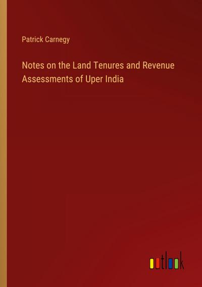 Notes on the Land Tenures and Revenue Assessments of Uper India