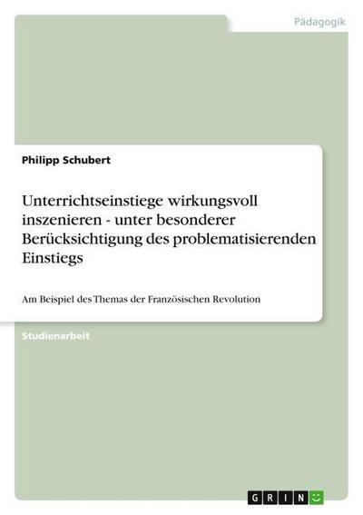 Unterrichtseinstiege wirkungsvoll inszenieren - unter besonderer Berücksichtigung des problematisierenden Einstiegs - Philipp Schubert