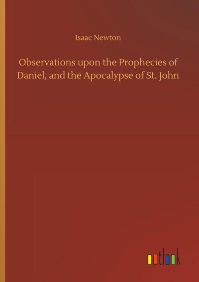 Observations upon the Prophecies of Daniel, and the Apocalypse of St. John
