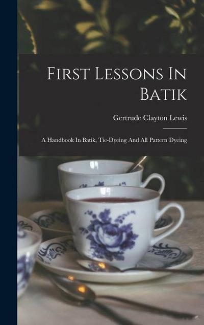 First Lessons In Batik; A Handbook In Batik, Tie-dyeing And All Pattern Dyeing