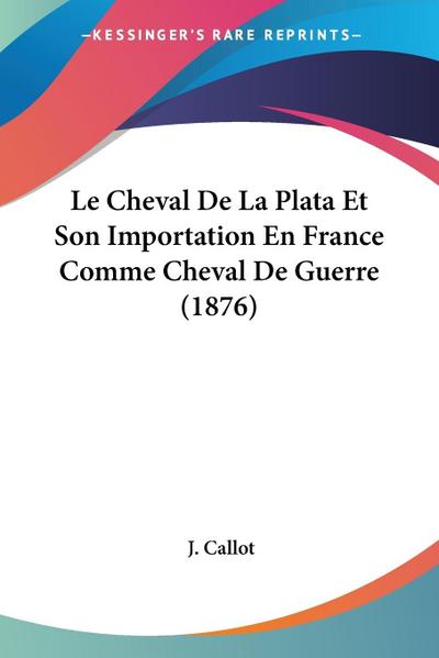 Le Cheval De La Plata Et Son Importation En France Comme Cheval De Guerre (1876) - J. Callot