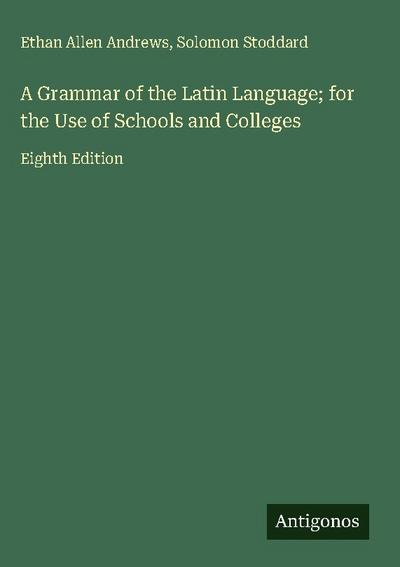A Grammar of the Latin Language; for the Use of Schools and Colleges