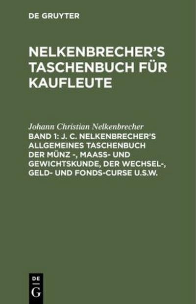 J. C. Nelkenbrecher’s allgemeines Taschenbuch der Münz -, Maaß- und Gewichtskunde, der Wechsel-, Geld- und Fonds-Curse u.s.w.