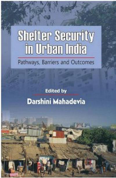 Shelter Security in Urban India : Pathways, Barriers and Outcomes