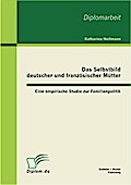 Das Selbstbild deutscher und französischer Mütter: Eine empirische Studie zur Familienpolitik
