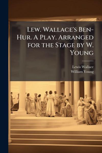 Lew. Wallace’s Ben-Hur. A Play. Arranged for the Stage by W. Young