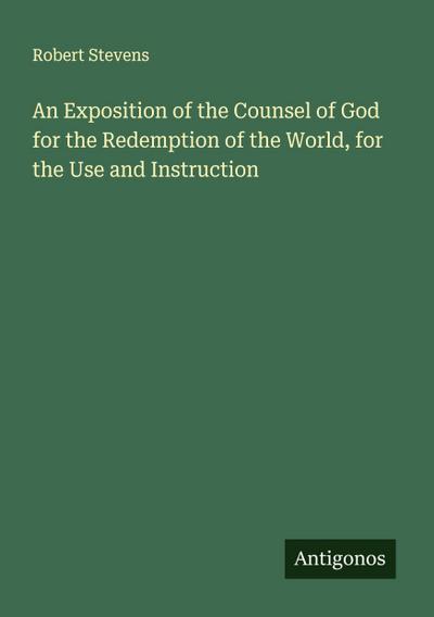 An Exposition of the Counsel of God for the Redemption of the World, for the Use and Instruction