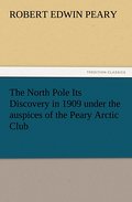 The North Pole Its Discovery in 1909 under the aus