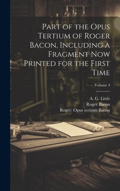 Part of the Opus tertium of Roger Bacon, including a fragment now printed for the first time; Volume 4
