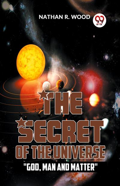 The Secret Of The Universe "God, Man And Matter"