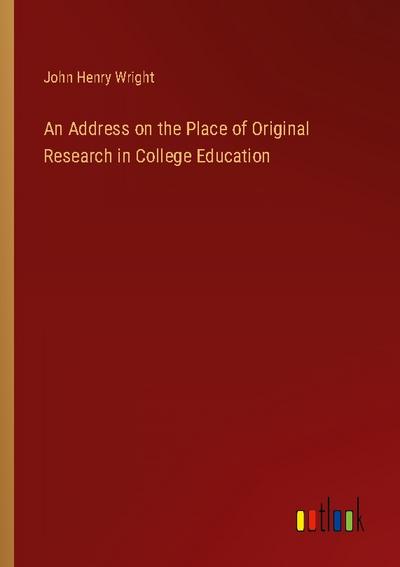 An Address on the Place of Original Research in College Education