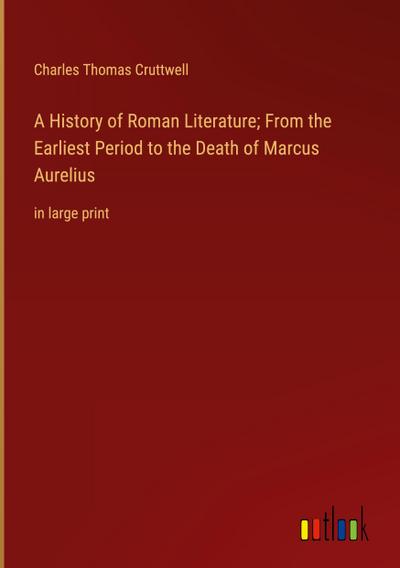 A History of Roman Literature; From the Earliest Period to the Death of Marcus Aurelius