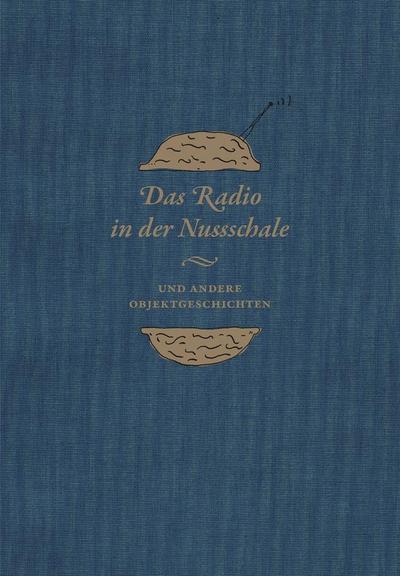 Das Radio in der Nussschale und andere Objektgeschichten: Aus den Sammlungen der Museumsstiftung Post und Telekommunikation