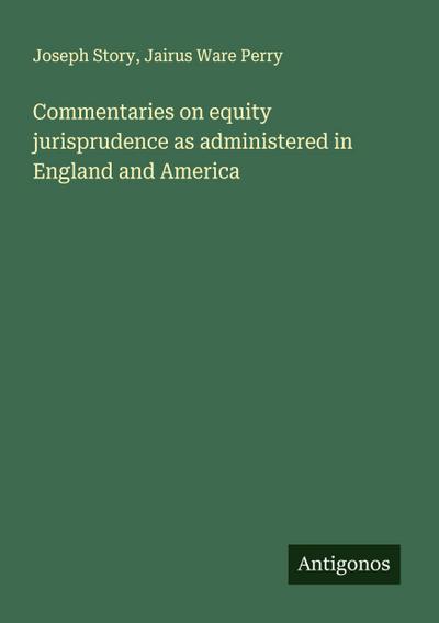 Commentaries on equity jurisprudence as administered in England and America