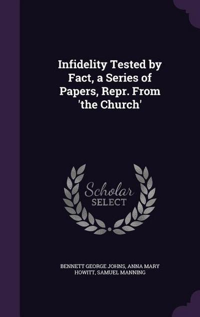 Infidelity Tested by Fact, a Series of Papers, Repr. From ’the Church’