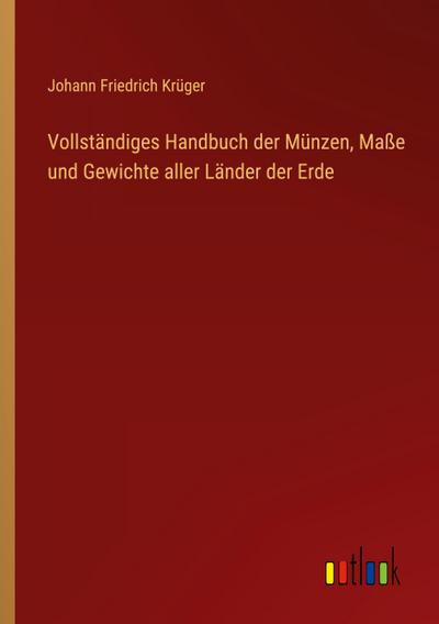 Vollständiges Handbuch der Münzen, Maße und Gewichte aller Länder der Erde