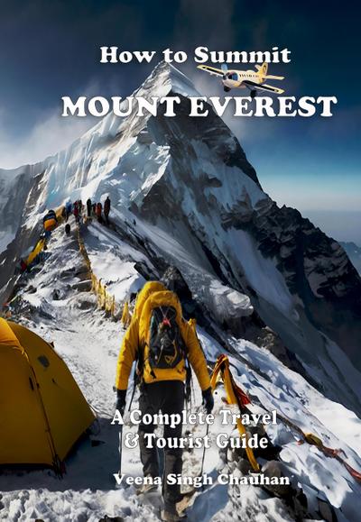 How to Summit Mount Everest: A Complete Travel and Tourist Guide (Tourist Guide’s)