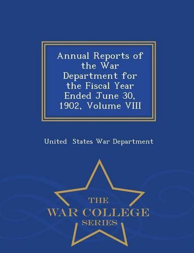 Annual Reports of the War Department for the Fiscal Year Ended June 30, 1902, Volume VIII - War College Series