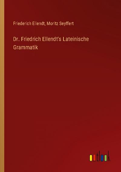 Dr. Friedrich Ellendt’s Lateinische Grammatik