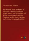 The Centennial History of the Battle of Bennington. Compiled from the Most Reliable Sources, and Fully Illustrated with Original Documents and Entertaining Anecdotes, Col. Seth Warner’s Identity in the First Action Completely Established