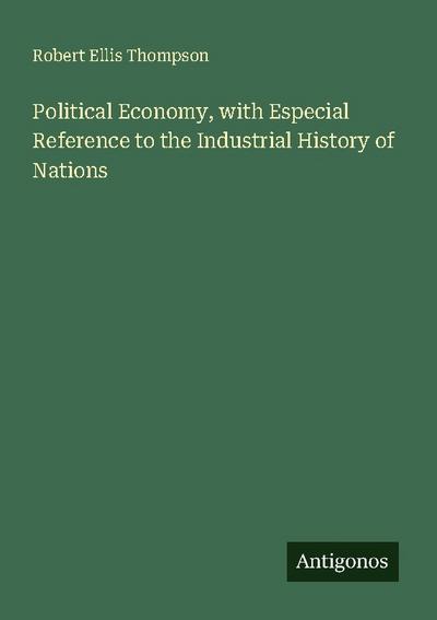 Political Economy, with Especial Reference to the Industrial History of Nations
