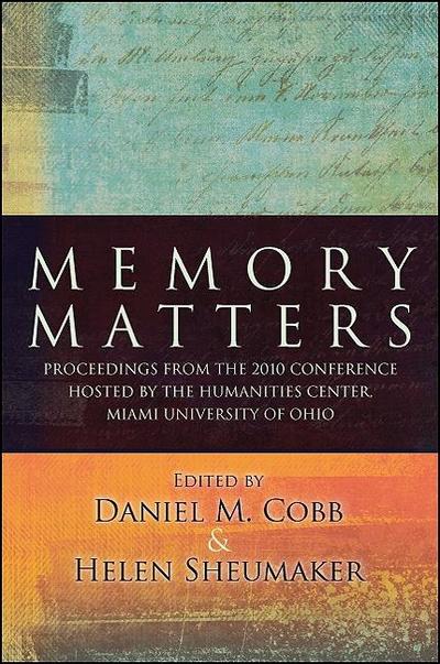 Memory Matters: Proceedings from the 2010 Conference Hosted by the Humanities Center, Miami University of Ohio