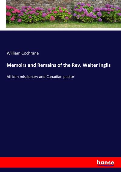 Memoirs and Remains of the Rev. Walter Inglis