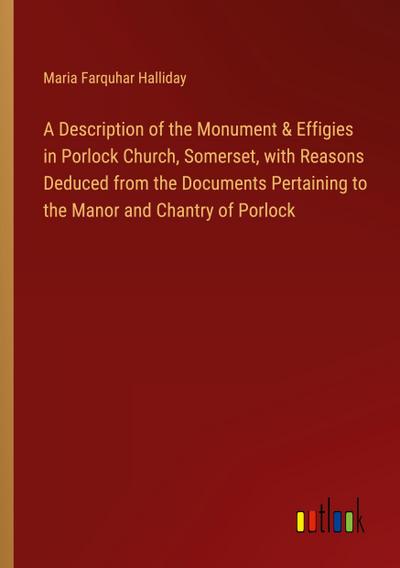 A Description of the Monument & Effigies in Porlock Church, Somerset, with Reasons Deduced from the Documents Pertaining to the Manor and Chantry of Porlock