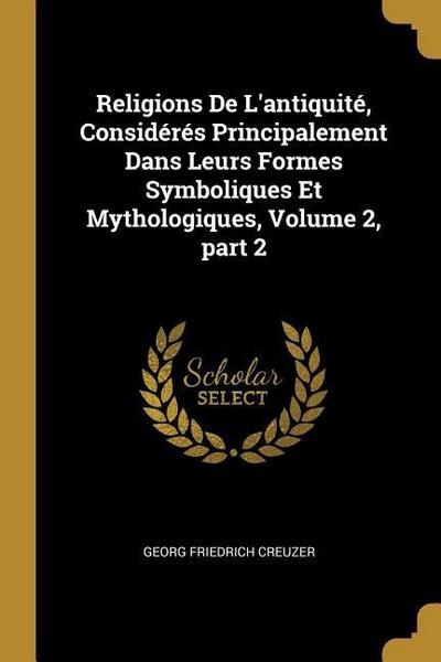 Religions De L’antiquité, Considérés Principalement Dans Leurs Formes Symboliques Et Mythologiques, Volume 2, part 2