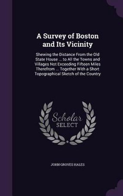 A Survey of Boston and Its Vicinity: Shewing the Distance From the Old State House ... to All the Towns and Villages Not Exceeding Fifteen Miles There