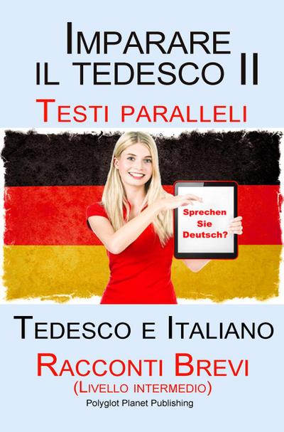 Imparare il tedesco II - Testi paralleli  (Tedesco e Italiano)Racconti Brevi II (Livello intermedio)