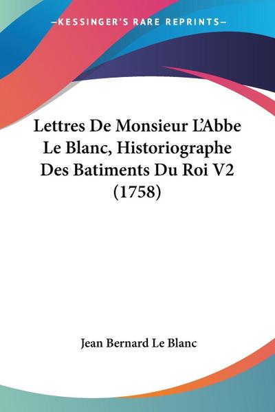 Lettres De Monsieur L’Abbe Le Blanc, Historiographe Des Batiments Du Roi V2 (1758)