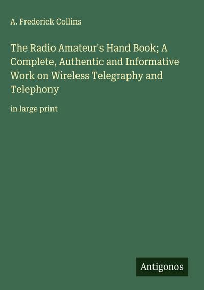 The Radio Amateur’s Hand Book; A Complete, Authentic and Informative Work on Wireless Telegraphy and Telephony