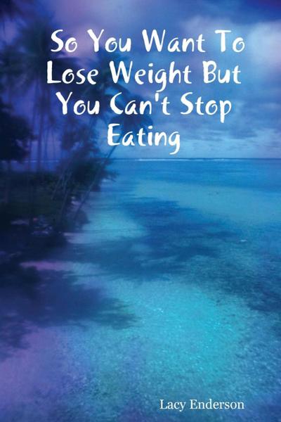 So You Want to Lose Weight But You Can’t Stop Eating