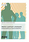 Weiblich, qualifiziert, unterbezahlt. Die Benachteiligung von Frauen am Arbeitsmarkt