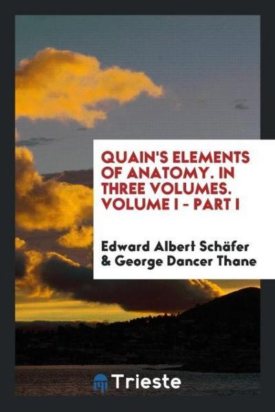 Quain’s Elements of Anatomy. In Three Volumes. Volume I - Part I