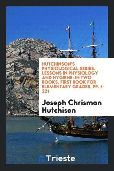 Hutchinson’s Physiological Series. Lessons in Physiology and Hygiene