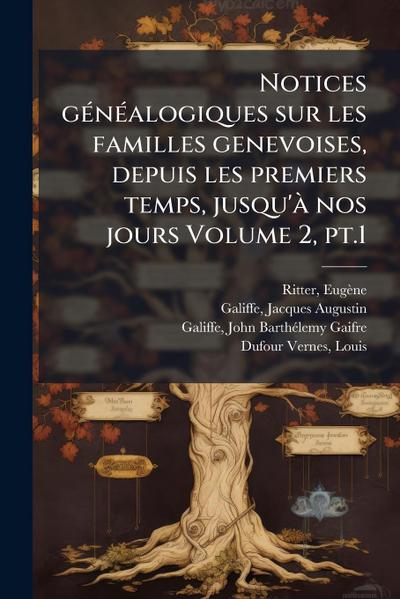 Notices gÃ(c)nÃ(c)alogiques sur les familles genevoises, depuis les premiers temps, jusqu’Ã nos jours Volume 2, pt.1
