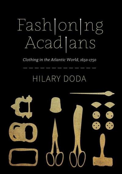 Fashioning Acadians: Clothing in the Atlantic World, 1650-1750 Volume 7