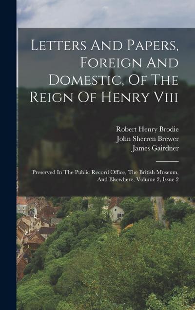 Letters And Papers, Foreign And Domestic, Of The Reign Of Henry Viii: Preserved In The Public Record Office, The British Museum, And Elsewhere, Volume