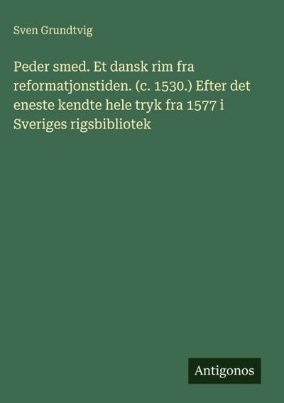 Peder smed. Et dansk rim fra reformatjonstiden. (c. 1530.) Efter det eneste kendte hele tryk fra 1577 i Sveriges rigsbibliotek