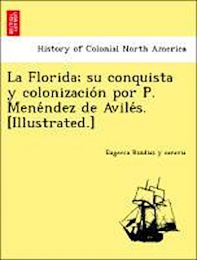 La Florida; su conquista y colonizacio&#769;n por P. Mene&#769;ndez de Avile&#769;s. [Illustrated.]