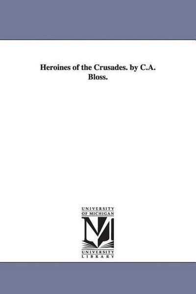 Heroines of the Crusades. by C.A. Bloss.