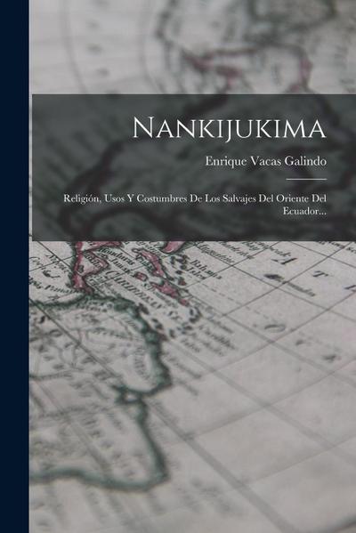 Nankijukima: Religión, Usos Y Costumbres De Los Salvajes Del Oriente Del Ecuador...