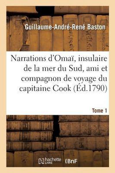 Narrations d’Omaï, Insulaire de la Mer Du Sud, Ami Et Compagnon de Voyage Du Capitaine Cook. Tome 1