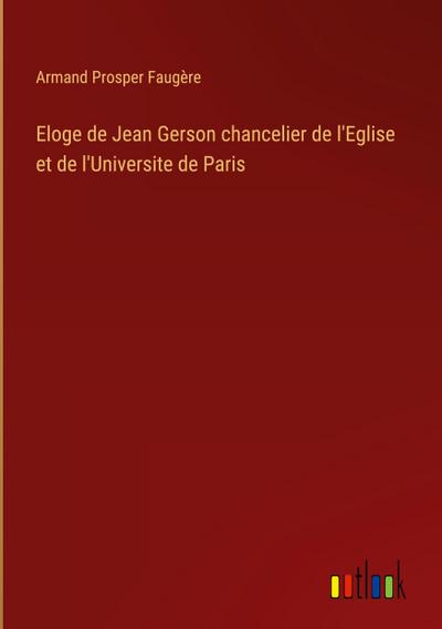 Eloge de Jean Gerson chancelier de l’Eglise et de l’Universite de Paris
