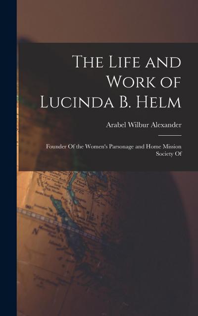 The Life and Work of Lucinda B. Helm: Founder Of the Women’s Parsonage and Home Mission Society Of