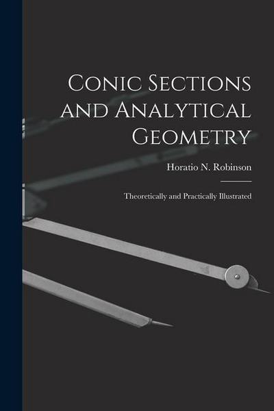 Conic Sections and Analytical Geometry; Theoretically and Practically Illustrated